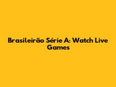 Brasileirão Série A: Watch Live Games