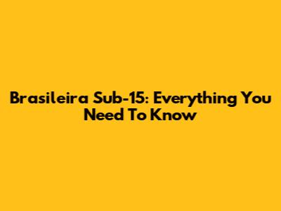 Brasileira Sub-15: Everything You Need To Know