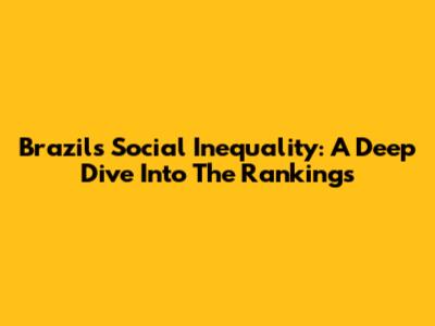 Brazil's Social Inequality: A Deep Dive Into The Rankings