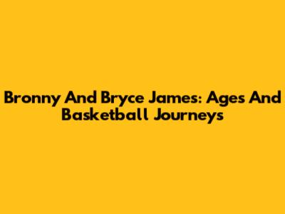 Bronny And Bryce James: Ages And Basketball Journeys