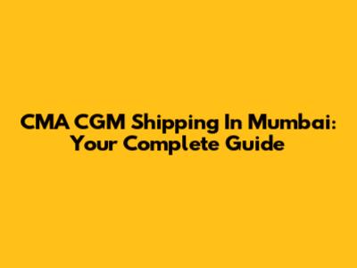 CMA CGM Shipping In Mumbai: Your Complete Guide