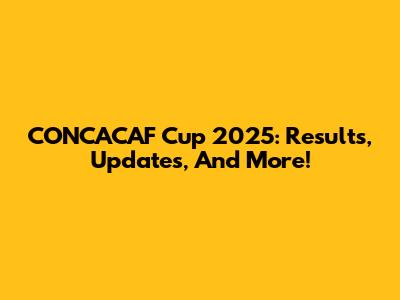 CONCACAF Cup 2025: Results, Updates, And More!