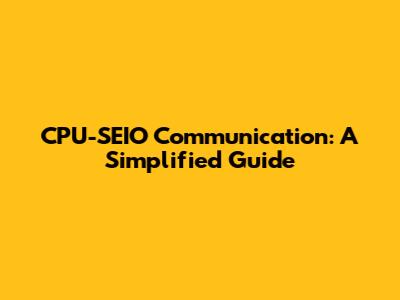 CPU-SEIO Communication: A Simplified Guide