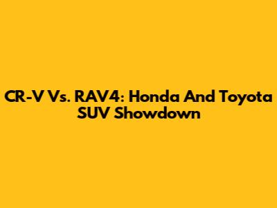 CR-V Vs. RAV4: Honda And Toyota SUV Showdown