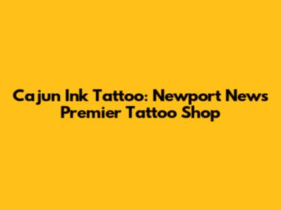 Cajun Ink Tattoo: Newport News' Premier Tattoo Shop