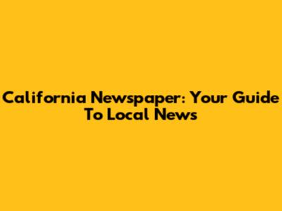 California Newspaper: Your Guide To Local News