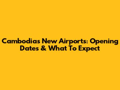 Cambodia's New Airports: Opening Dates & What To Expect