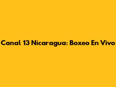 Canal 13 Nicaragua: Boxeo En Vivo