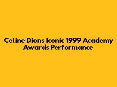 Celine Dion's Iconic 1999 Academy Awards Performance