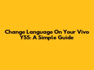 Change Language On Your Vivo Y55: A Simple Guide