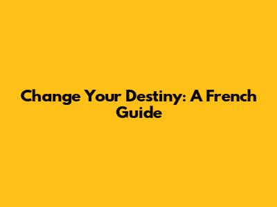 Change Your Destiny: A French Guide