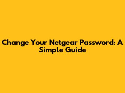 Change Your Netgear Password: A Simple Guide