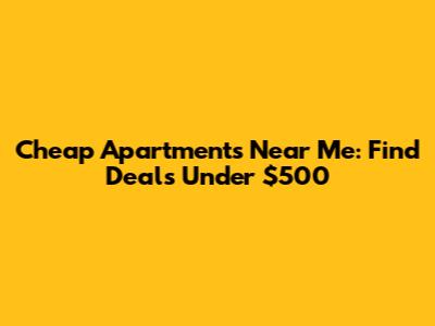 Cheap Apartments Near Me: Find Deals Under $500