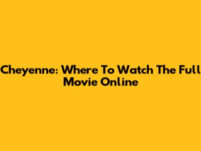 Cheyenne: Where To Watch The Full Movie Online