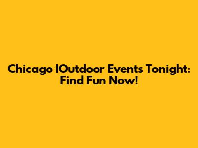 Chicago IOutdoor Events Tonight: Find Fun Now!