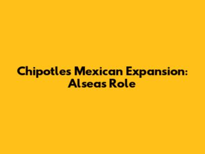 Chipotle's Mexican Expansion: Alsea's Role