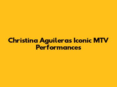 Christina Aguilera's Iconic MTV Performances