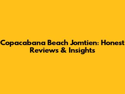 Copacabana Beach Jomtien: Honest Reviews & Insights