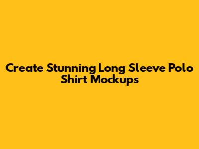 Create Stunning Long Sleeve Polo Shirt Mockups