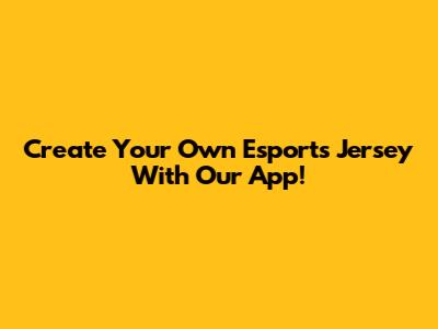 Create Your Own Esports Jersey With Our App!