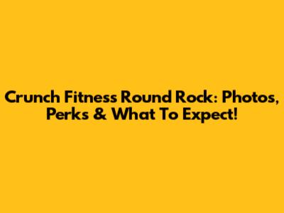 Crunch Fitness Round Rock: Photos, Perks & What To Expect!