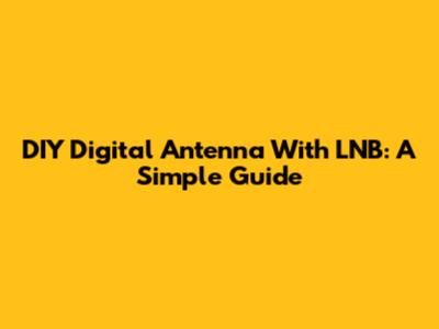 DIY Digital Antenna With LNB: A Simple Guide
