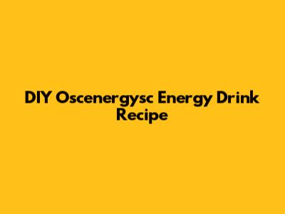 DIY Oscenergysc Energy Drink Recipe