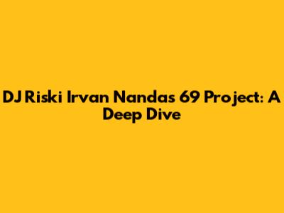 DJ Riski Irvan Nanda's 69 Project: A Deep Dive