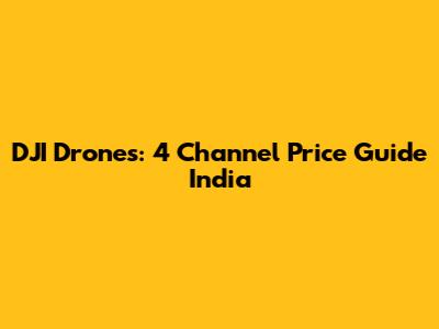 DJI Drones: 4 Channel Price Guide India