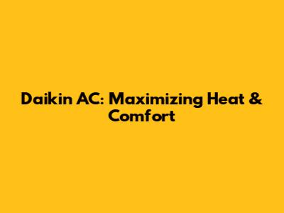 Daikin AC: Maximizing Heat & Comfort