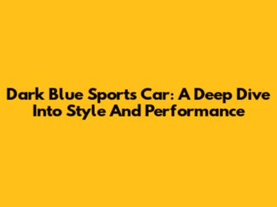 Dark Blue Sports Car: A Deep Dive Into Style And Performance