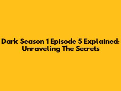 Dark Season 1 Episode 5 Explained: Unraveling The Secrets