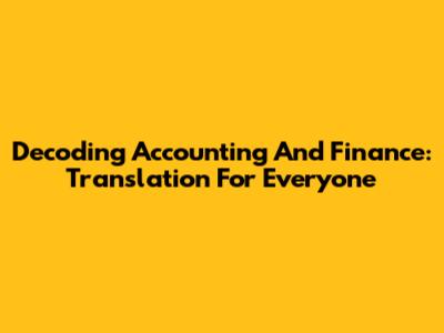 Decoding Accounting And Finance: Translation For Everyone