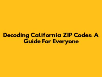 Decoding California ZIP Codes: A Guide For Everyone
