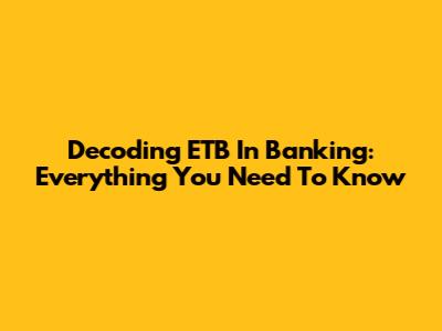 Decoding ETB In Banking: Everything You Need To Know