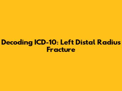 Decoding ICD-10: Left Distal Radius Fracture