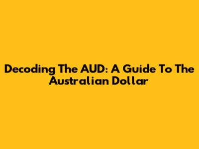 Decoding The AUD: A Guide To The Australian Dollar
