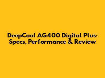 DeepCool AG400 Digital Plus: Specs, Performance & Review