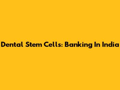 Dental Stem Cells: Banking In India