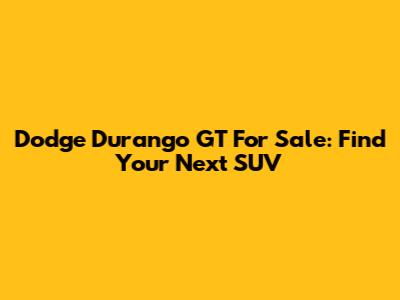 Dodge Durango GT For Sale: Find Your Next SUV