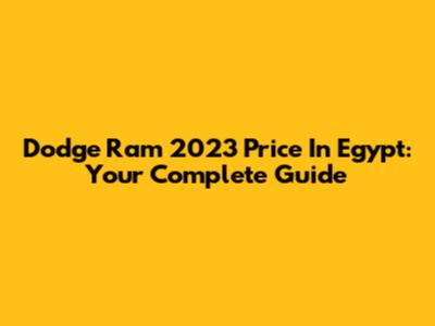 Dodge Ram 2023 Price In Egypt: Your Complete Guide