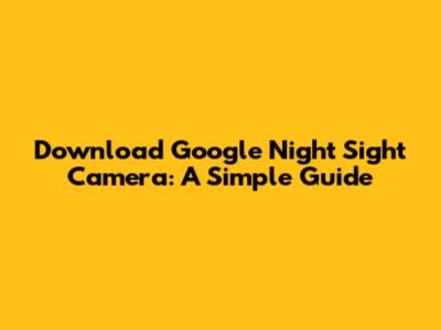 Download Google Night Sight Camera: A Simple Guide
