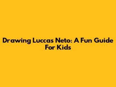 Drawing Luccas Neto: A Fun Guide For Kids