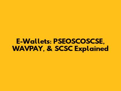 E-Wallets: PSEOSCOSCSE, WAVPAY, & SCSC Explained