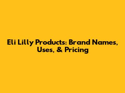 Eli Lilly Products: Brand Names, Uses, & Pricing