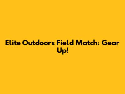 Elite Outdoors Field Match: Gear Up!