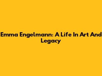 Emma Engelmann: A Life In Art And Legacy
