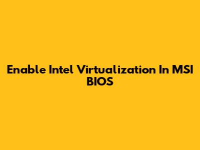 Enable Intel Virtualization In MSI BIOS