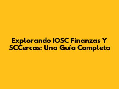 Explorando IOSC Finanzas Y SCCercas: Una Guía Completa