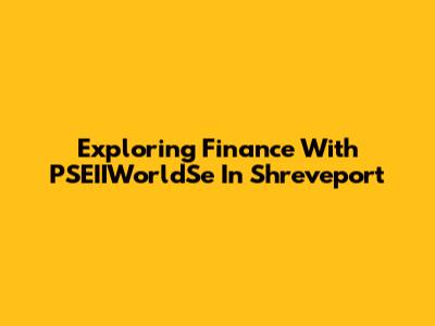 Exploring Finance With PSEIIWorldSe In Shreveport
